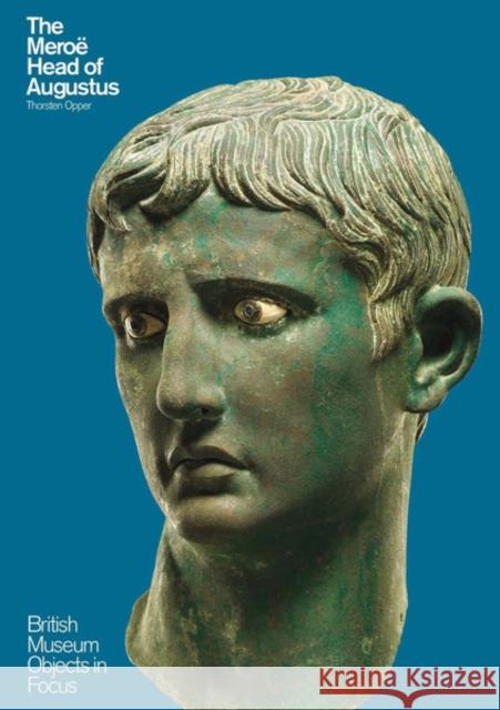 The Meroe Head of Augustus Thorsten Opper 9780714150918 British Museum Press