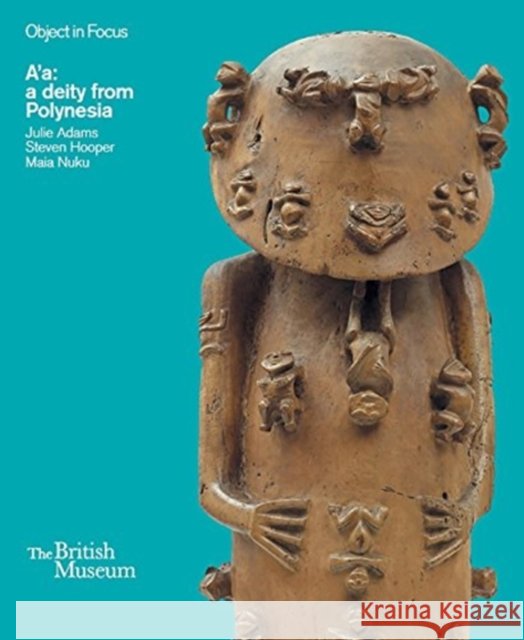 Object in Focus: A'a: a deity from Polynesia Maia Nuku 9780714151151