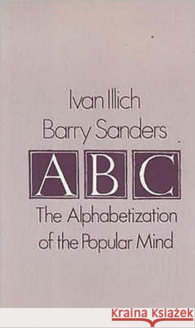 A. B. C. - Alphabetization of the Popular Mind Ivan Illich, Barry Sanders 9780714528915 Marion Boyars Publishers Ltd