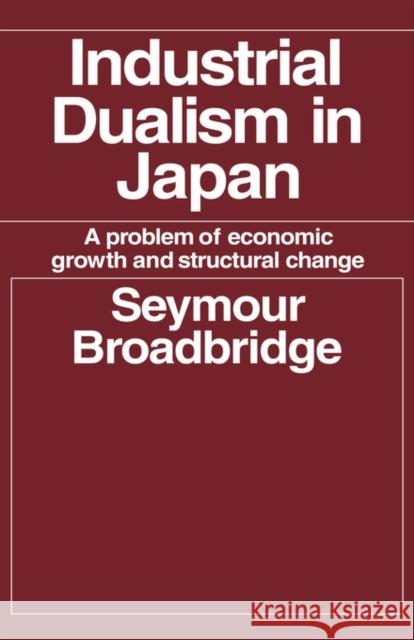 Industrial Dualism in Japan: A Problem of Economic Growth and Structure Change Broadbridge, Seymour 9780714612089