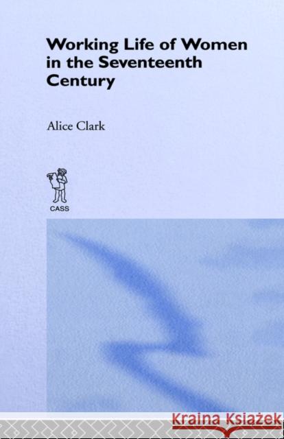 The Working Life of Women in the Seventeenth Century Alice Clark Clark Alice 9780714612911