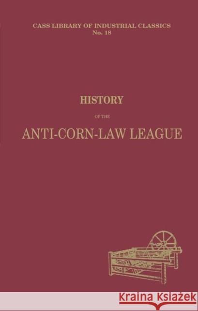 History of the Anti-corn Law League Archibald Prentice 9780714613529 Routledge