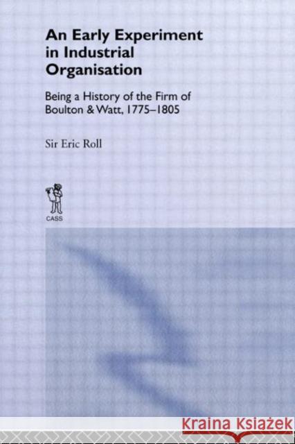 An Early Experiment in Industrial Organization: History of the Firm of Boulton and Watt 1775-1805 Roll, Eric 9780714613574 Frank Cass Publishers
