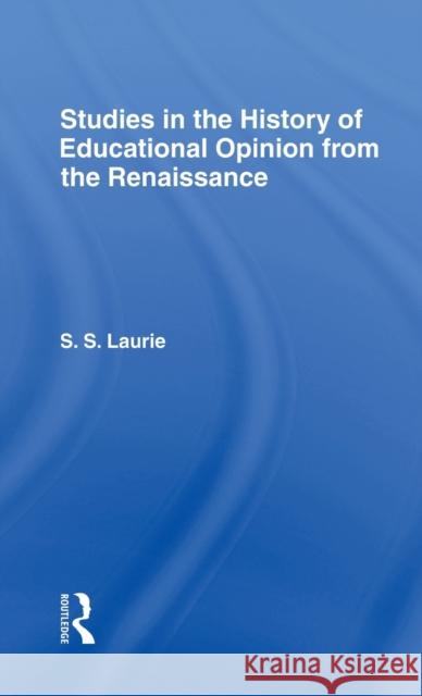 Studies in the History of Education Opinion from the Renaissance Simon Laurie S. Lauri 9780714614472 Routledge