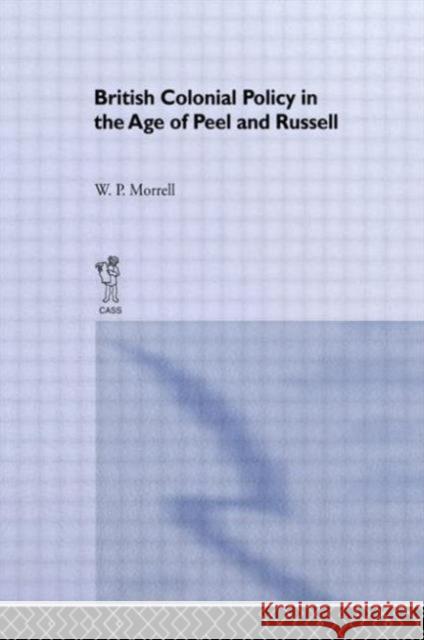 British Colonial Policy in the Age of Peel and Russell W. P. Morrell 9780714615042 Frank Cass Publishers