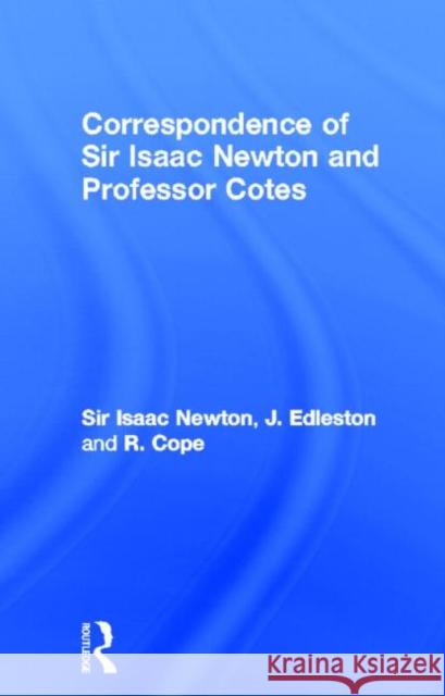 Correspondence of Sir Isaac Newton and Professor Cotes J. Edleston 9780714615974 Routledge