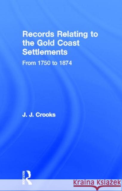 Records Relating to the Gold Coast Settlements from 1750 to 1874 J. J. Crooks 9780714616476 Frank Cass Publishers