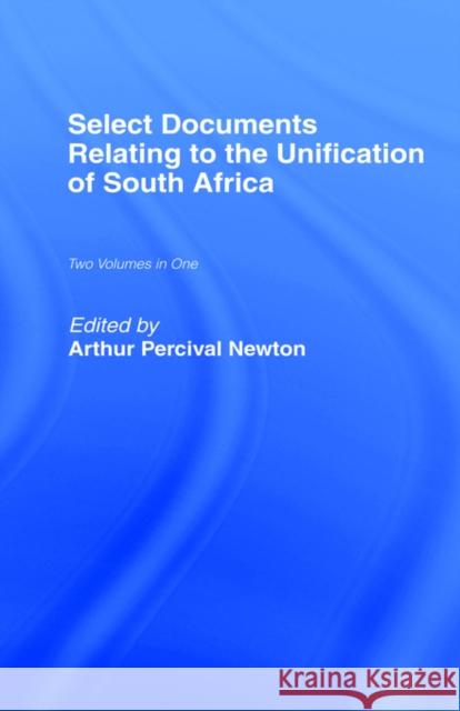 Select Documents Relating to the Unification of South Africa Arthur Percival Newton Arthur Percival Newton 9780714617770 Routledge