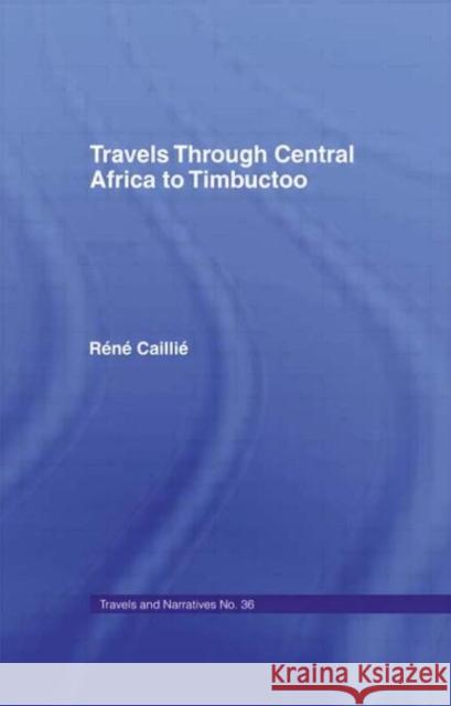 Travels Through Central Africa to Timbuctoo and Across the Great Desert to Morocco, 1824-28 : to Morocco, 1824-28 Rene Caillie Caillie Rene 9780714617961 Routledge