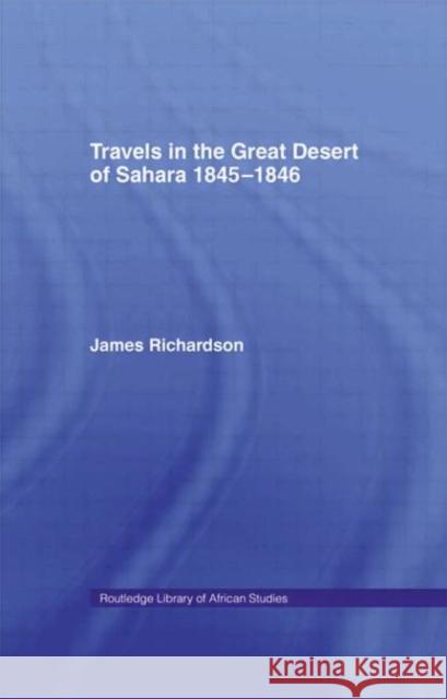 Travels in the Great Desert : Incl. a Description of the Oases and Cities of Ghet Ghadames and Mourzuk James Richardson 9780714618500 Routledge