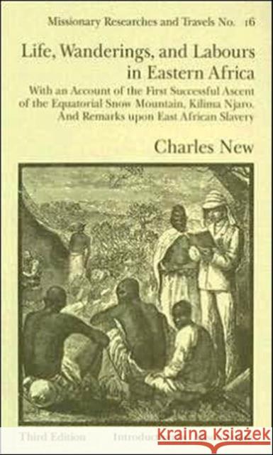 Life, Wanderings and Labours in Eastern Africa : With an Account of the First Successful Ascent of the Equatorial Snow Mountain, Kilima Njaro and Remarks Upon East African Slavery Charles New 9780714618760 Frank Cass Publishers