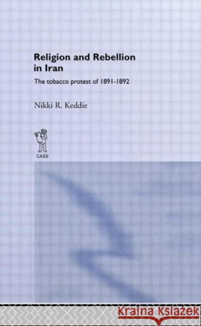 Religion and Rebellion in Iran : The Iranian Tobacco Protest of 1891-1982 Nikki R. Keddie Nikki R. Keddie  9780714619712
