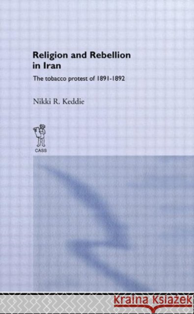 Religion and Rebellion in Iran : The Iranian Tobacco Protest of 1891-1982 Nikki R. Keddie Nikki R. Keddie  9780714619712 Taylor & Francis