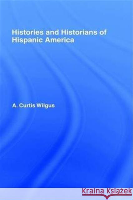 History and Historians of Hispanic America A. Curtis Wilgus 9780714620350 Frank Cass Publishers
