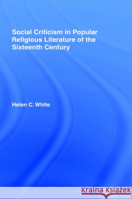 Social Criticism in Popular Religious Literature of the Sixteenth Century Helen C. White C. Whit 9780714620954 Routledge