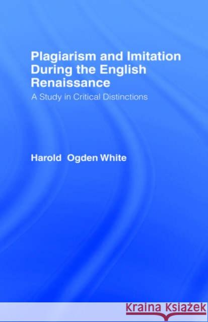 Plagiarism and Imitation During the English Renaissance: A Study in Critical Distinctions White, Harold Ogden 9780714620961 Frank Cass Publishers