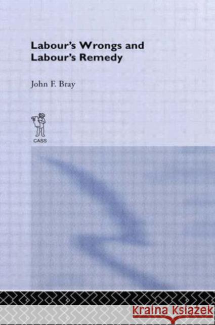 Labour's Wrongs and Labour's Remedy John F. Bray F. Bra 9780714621654