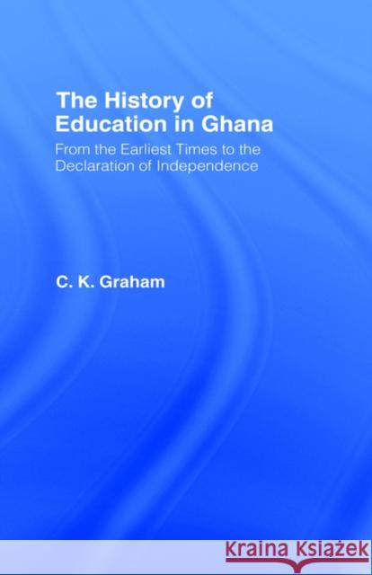 The History of Education in Ghana: From the Earliest Times to the Declaration of Independance Graham, C. K. 9780714624570 Frank Cass Publishers