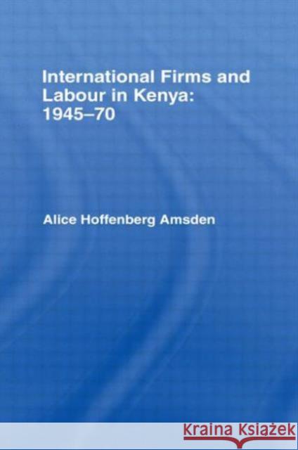 International Firms and Labour in Kenya 1945-1970 Alice H. Amsden H. Amsde 9780714625812 Routledge