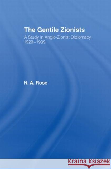 The Gentile Zionists : A Study in Anglo-Zionist Diplomacy 1929-1939 Norman Rose N. A. Rose Rose N. a. 9780714629407 Routledge