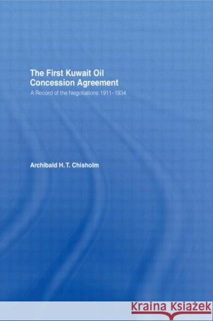 The First Kuwait Oil Concession : A Record of Negotiations, 1911-1934 Archibald H. T. Chisholm 9780714630021 Frank Cass Publishers
