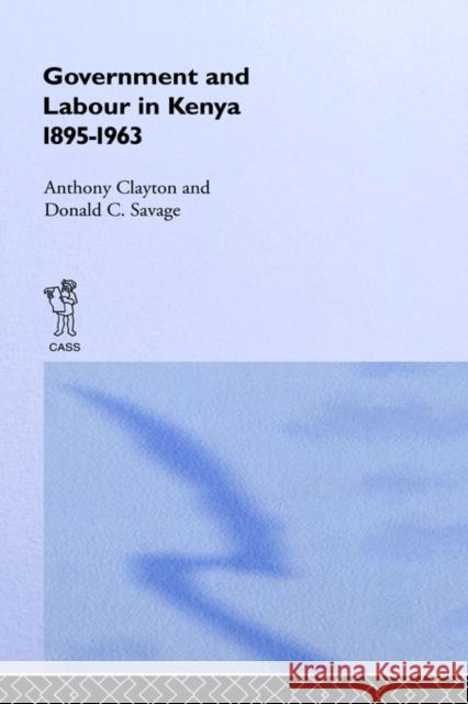 Government and Labour in Kenya 1895-1963 Anthony Clayton A. Clayton Donald C. Savage 9780714630250