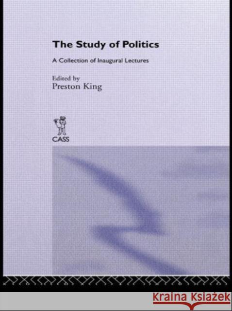 The Study of Politics: A Collection of Inaugural Lectures King, Preston 9780714630847 Routledge