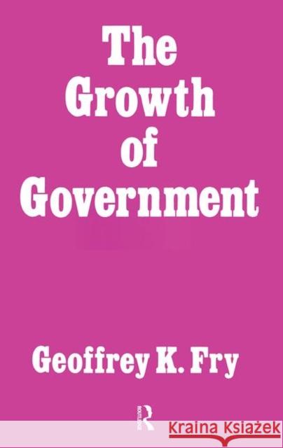 Growth of Government: The Development of Ideas about the Role of the State and the Machinery and Functions of Government in Britain Since 17 Fry, Geoffrey K. 9780714631165 Routledge
