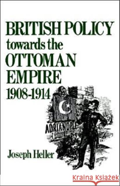 British Policy Towards the Ottoman Empire 1908-1914 Joseph Heller Joseph Heller  9780714631271 Taylor & Francis