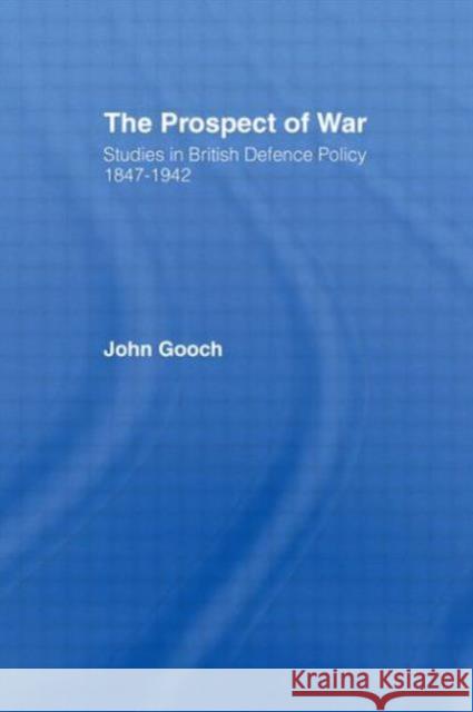 The Prospect of War: The British Defence Policy 1847-1942 Gooch, John 9780714631288 Routledge