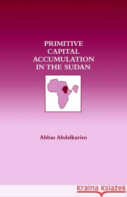 Primitive Capital Accumulation in the Sudan Abbas Abdelkarim A. Abdelkarim Abdelkarim Abba 9780714633244 Routledge