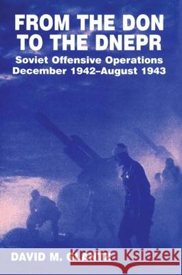 From the Don to the Dnepr: Soviet Offensive Operations, December 1942 - August 1943 David M. Glantz David M. Glantz  9780714633503 Taylor & Francis