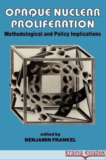 Opaque Nuclear Proliferation: Methodological and Policy Implications Frankel, Benjamin 9780714634180 Routledge