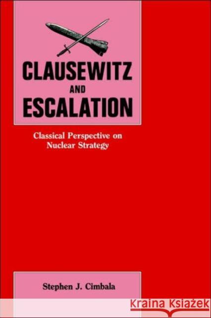 Clausewitz and Escalation: Classical Perspective on Nuclear Strategy Cimbala, Stephen J. 9780714634203 Frank Cass Publishers