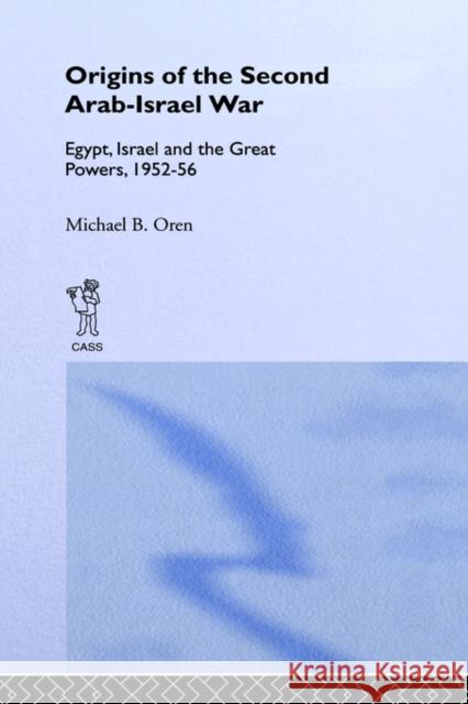The Origins of the Second Arab-Israel War: Egypt, Israel and the Great Powers, 1952-56 Oren, Michael B. 9780714634302 Frank Cass Publishers