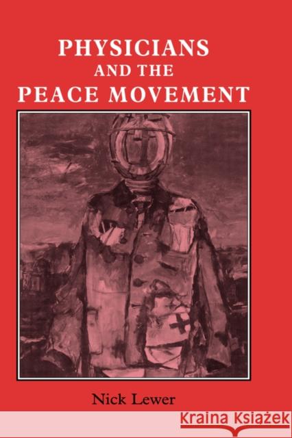 Physicians and the Peace Movement: Prescriptions for Hope Lewer, Nick 9780714634388 Routledge