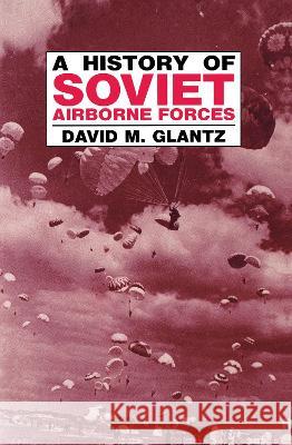 A History of Soviet Airborne Forces David M. Glantz David M. Glantz  9780714634838 Taylor & Francis