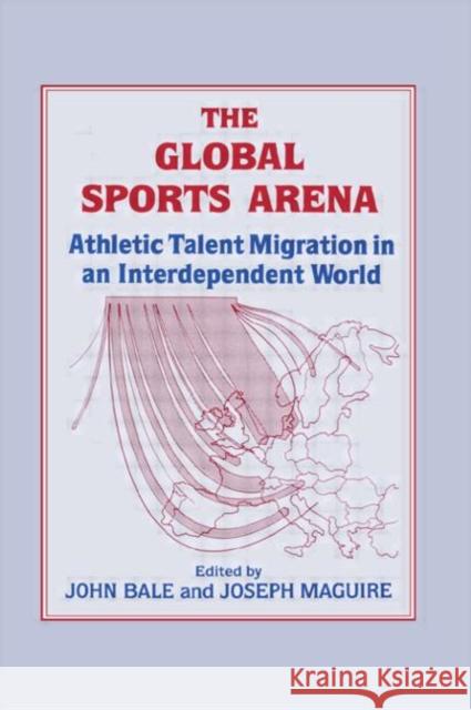 The Global Sports Arena : Athletic Talent Migration in an Interpendent World John Bale Joseph Maguire John Bale 9780714634890