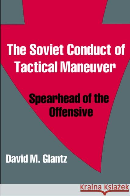 The Soviet Conduct of Tactical Maneuver: Spearhead of the Offensive Glantz, David 9780714640792