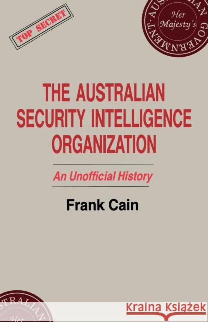 The Australian Security Intelligence Organization: An Unofficial History Cain, Frank 9780714641249 Taylor & Francis