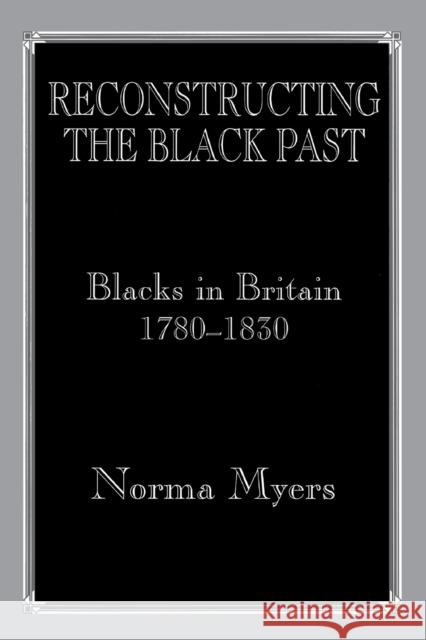 Reconstructing the Black Past: Blacks in Britain 1780-1830 Myers, Norma 9780714641300 Routledge