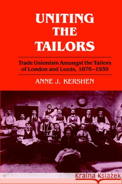 Uniting the Tailors: Trade Unionism Amoungst the Tailors of London and Leeds 1870-1939 Kershen, Anne J. 9780714641454