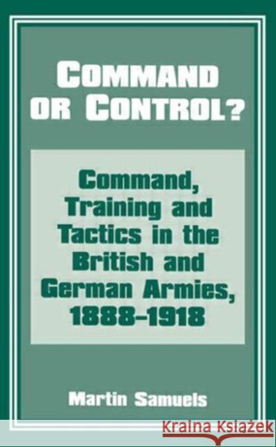 Command or Control?: Command, Training and Tactics in the British and German Armies, 1888-1918 Samuels, Martin 9780714642147 Frank Cass Publishers