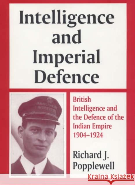 Intelligence and Imperial Defence: British Intelligence and the Defence of the Indian Empire 1904-1924 Popplewell, Richard J. 9780714642277 Frank Cass Publishers