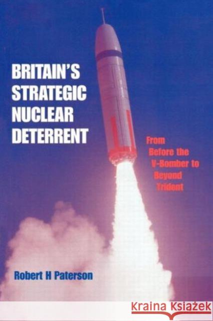 Britain's Strategic Nuclear Deterrent: From Before the V-Bomber to Beyond Trident Paterson, Robert H. 9780714642970