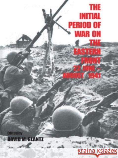 The Initial Period of War on the Eastern Front, 22 June - August 1941 : Proceedings Fo the Fourth Art of War Symposium, Garmisch, October, 1987 David M. Glantz David M. Glantz  9780714642987 Taylor & Francis