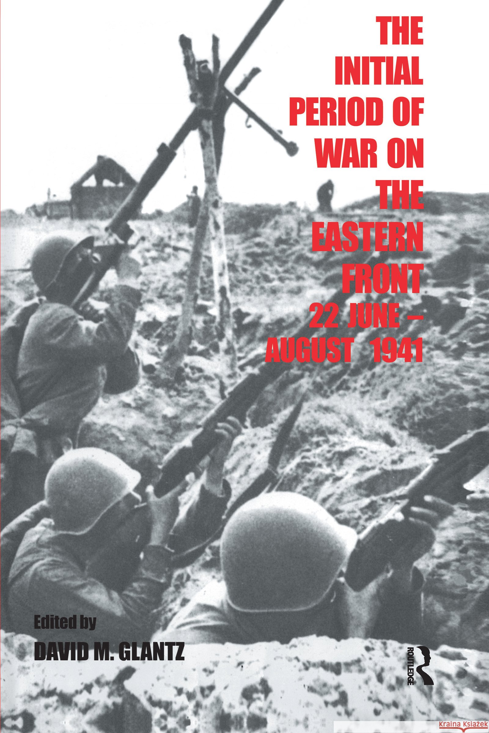 The Initial Period of War on the Eastern Front, 22 June - August 1941 : Proceedings Fo the Fourth Art of War Symposium, Garmisch, October, 1987 David M. Glantz David M. Glantz  9780714642987 Taylor & Francis