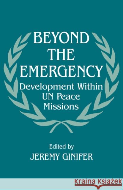 Beyond the Emergency: Development Within Un Peace Missions Ginifer, Jeremy 9780714643212 Frank Cass Publishers