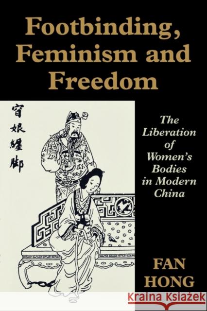 Footbinding, Feminism and Freedom: The Liberation of Women's Bodies in Modern China Fan Hong 9780714643342 Frank Cass Publishers