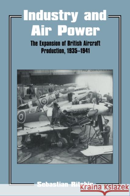 Industry and Air Power: The Expansion of British Aircraft Production, 1935-1941 Ritchie, Noel Sebastian 9780714643434 Routledge